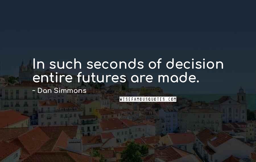 Dan Simmons Quotes: In such seconds of decision entire futures are made.