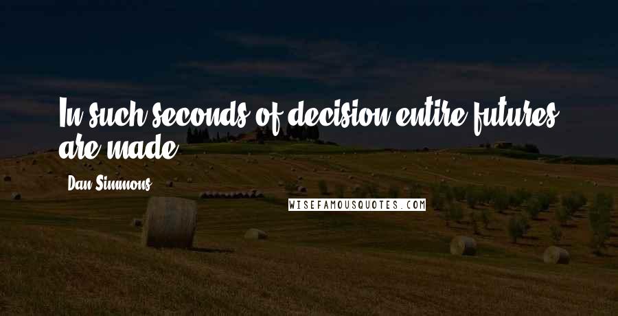 Dan Simmons Quotes: In such seconds of decision entire futures are made.