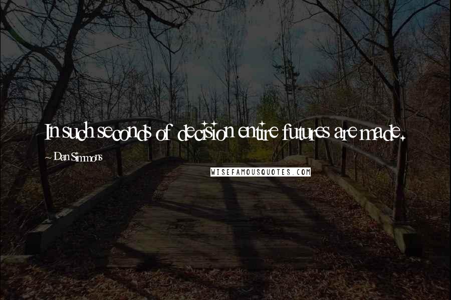 Dan Simmons Quotes: In such seconds of decision entire futures are made.