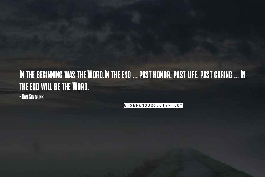 Dan Simmons Quotes: In the beginning was the Word.In the end ... past honor, past life, past caring ... In the end will be the Word.