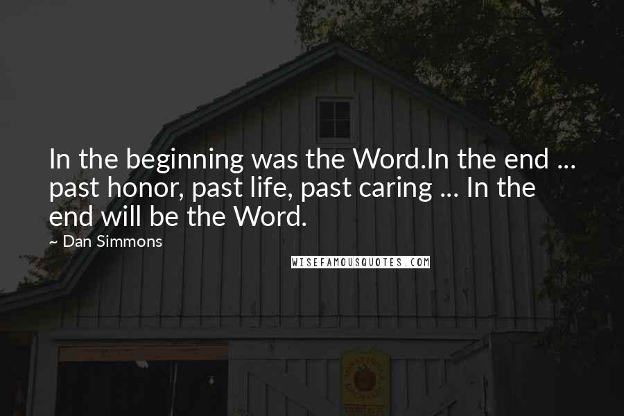 Dan Simmons Quotes: In the beginning was the Word.In the end ... past honor, past life, past caring ... In the end will be the Word.