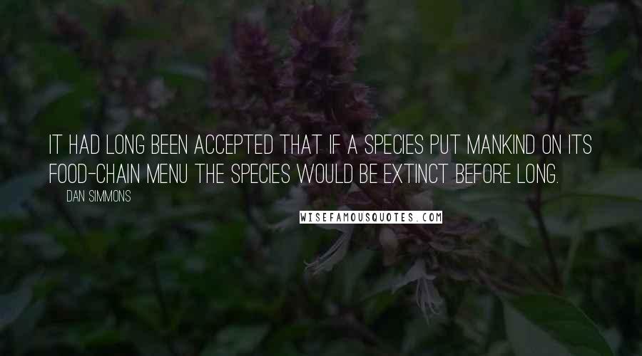 Dan Simmons Quotes: It had long been accepted that if a species put mankind on its food-chain menu the species would be extinct before long.