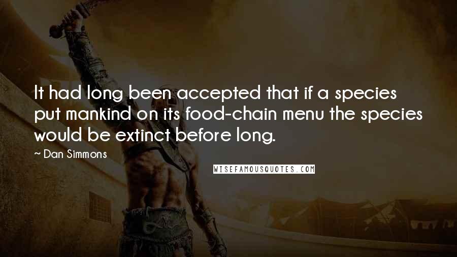 Dan Simmons Quotes: It had long been accepted that if a species put mankind on its food-chain menu the species would be extinct before long.