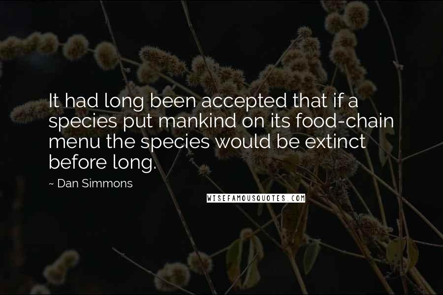 Dan Simmons Quotes: It had long been accepted that if a species put mankind on its food-chain menu the species would be extinct before long.