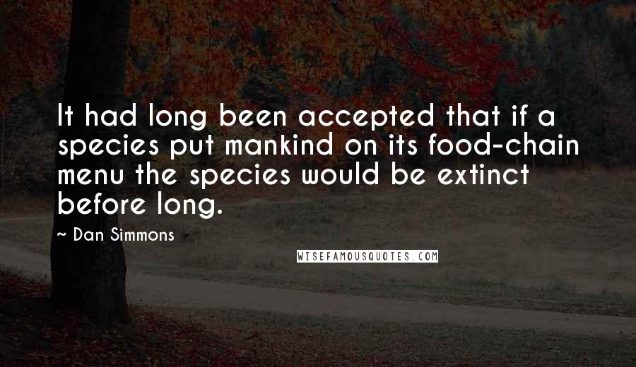 Dan Simmons Quotes: It had long been accepted that if a species put mankind on its food-chain menu the species would be extinct before long.