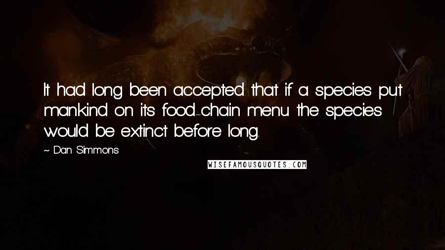 Dan Simmons Quotes: It had long been accepted that if a species put mankind on its food-chain menu the species would be extinct before long.