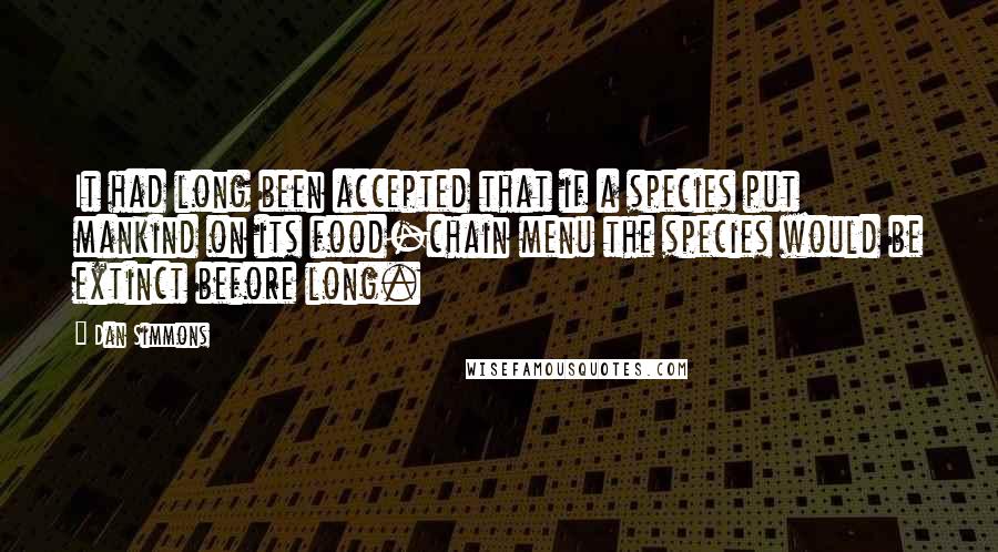 Dan Simmons Quotes: It had long been accepted that if a species put mankind on its food-chain menu the species would be extinct before long.