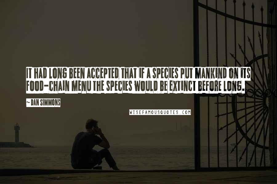 Dan Simmons Quotes: It had long been accepted that if a species put mankind on its food-chain menu the species would be extinct before long.