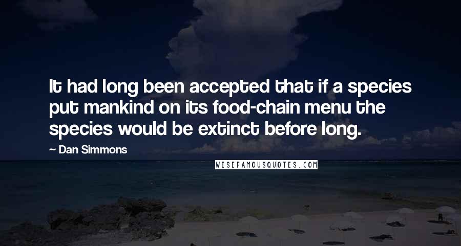 Dan Simmons Quotes: It had long been accepted that if a species put mankind on its food-chain menu the species would be extinct before long.