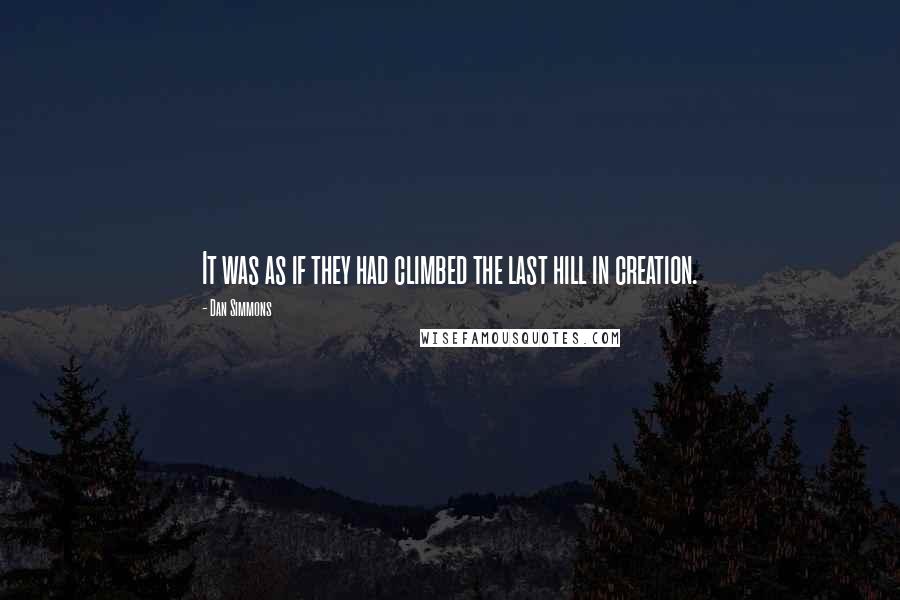 Dan Simmons Quotes: It was as if they had climbed the last hill in creation.