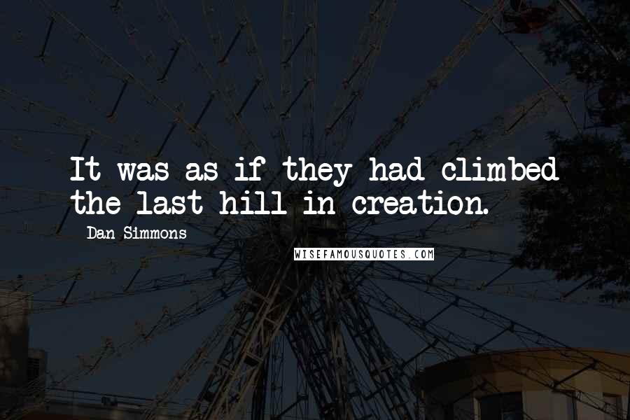 Dan Simmons Quotes: It was as if they had climbed the last hill in creation.