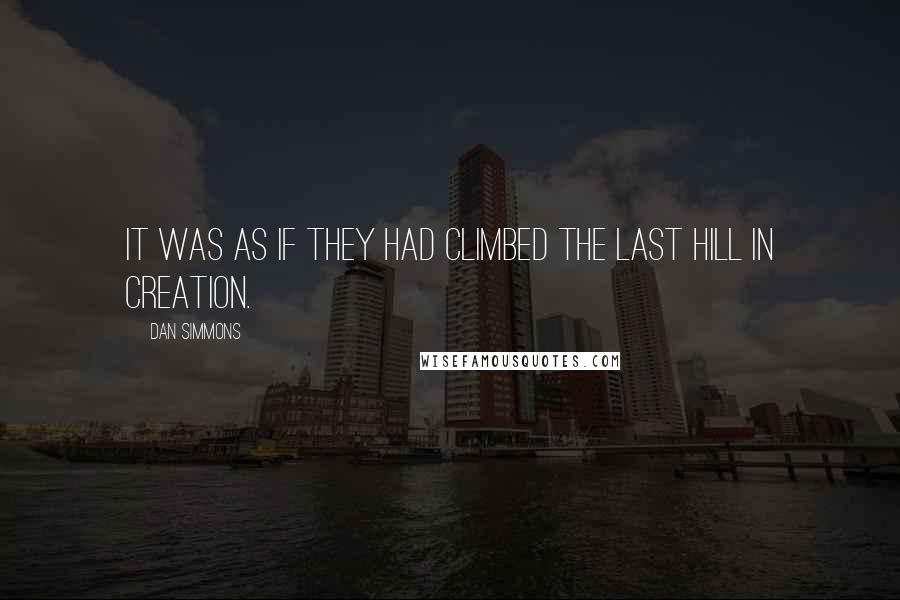 Dan Simmons Quotes: It was as if they had climbed the last hill in creation.