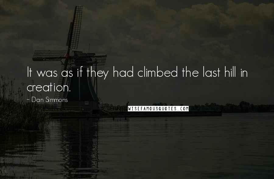 Dan Simmons Quotes: It was as if they had climbed the last hill in creation.