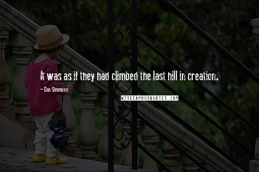 Dan Simmons Quotes: It was as if they had climbed the last hill in creation.