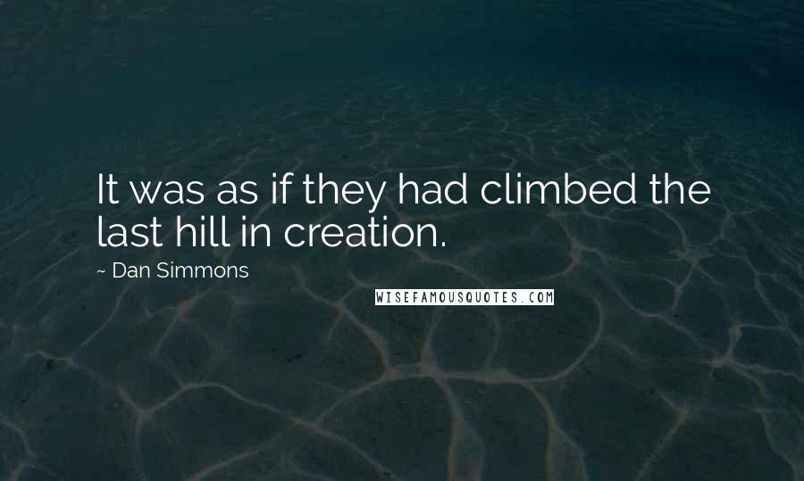 Dan Simmons Quotes: It was as if they had climbed the last hill in creation.