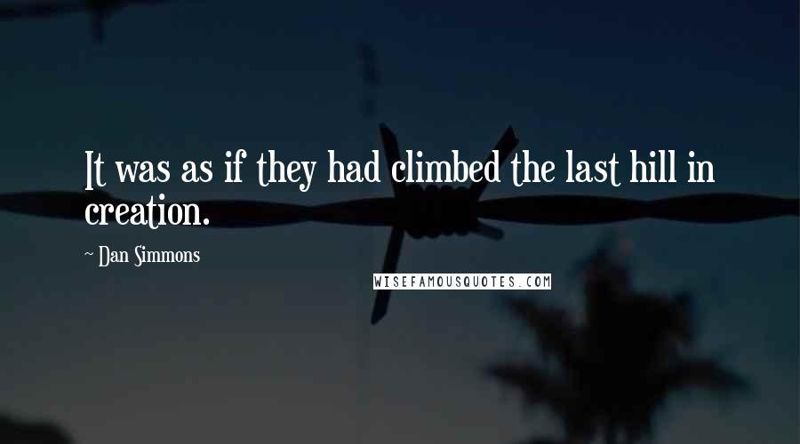 Dan Simmons Quotes: It was as if they had climbed the last hill in creation.