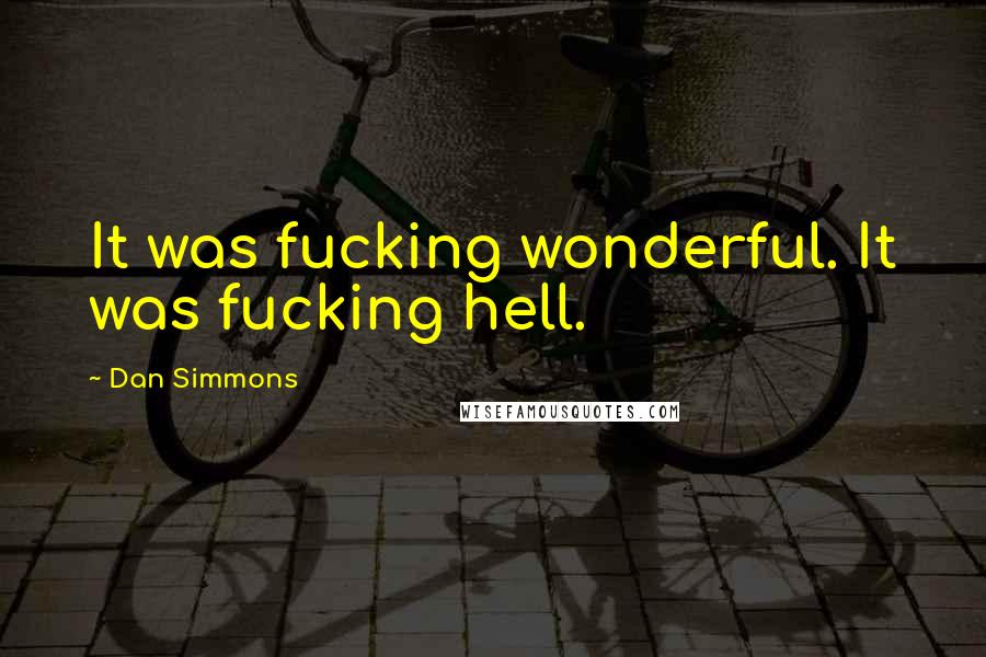 Dan Simmons Quotes: It was fucking wonderful. It was fucking hell.