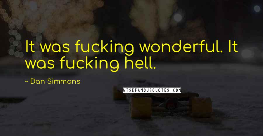 Dan Simmons Quotes: It was fucking wonderful. It was fucking hell.