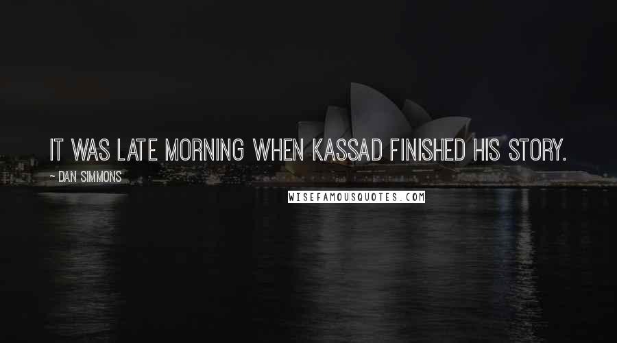 Dan Simmons Quotes: It was late morning when Kassad finished his story.