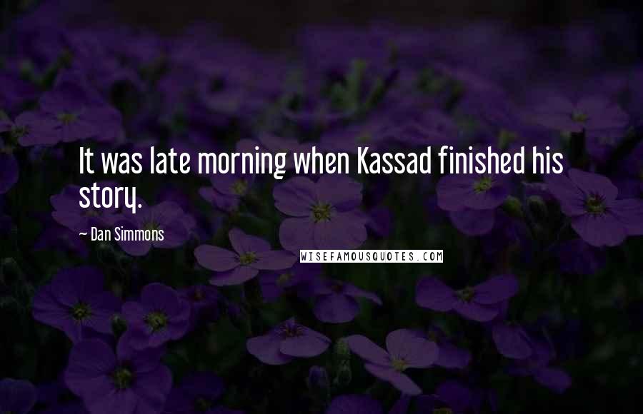 Dan Simmons Quotes: It was late morning when Kassad finished his story.
