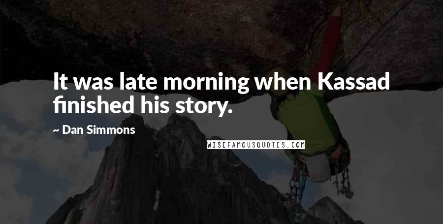 Dan Simmons Quotes: It was late morning when Kassad finished his story.