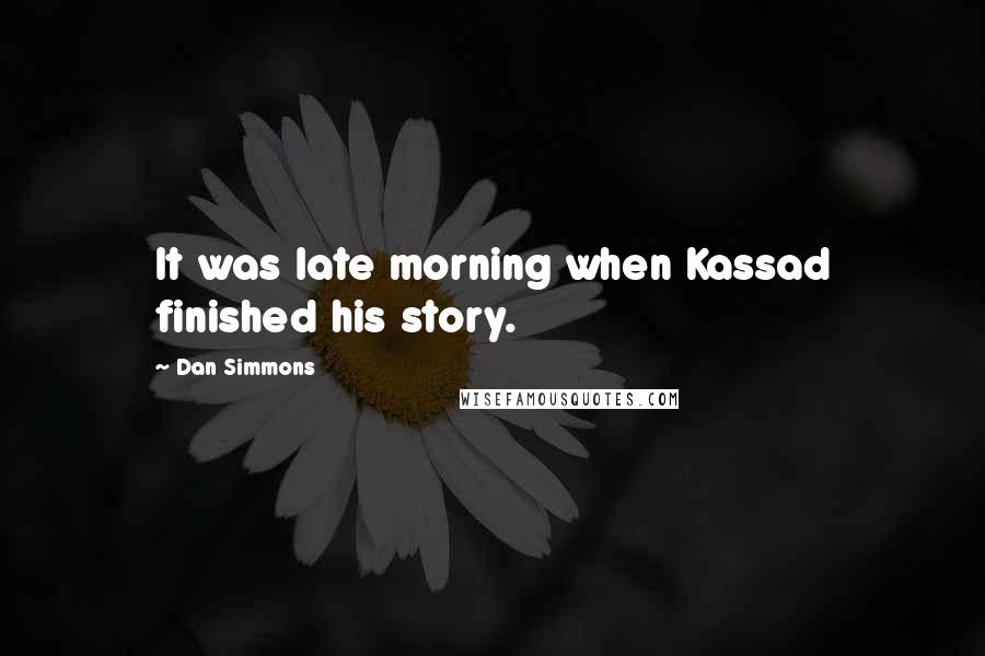 Dan Simmons Quotes: It was late morning when Kassad finished his story.