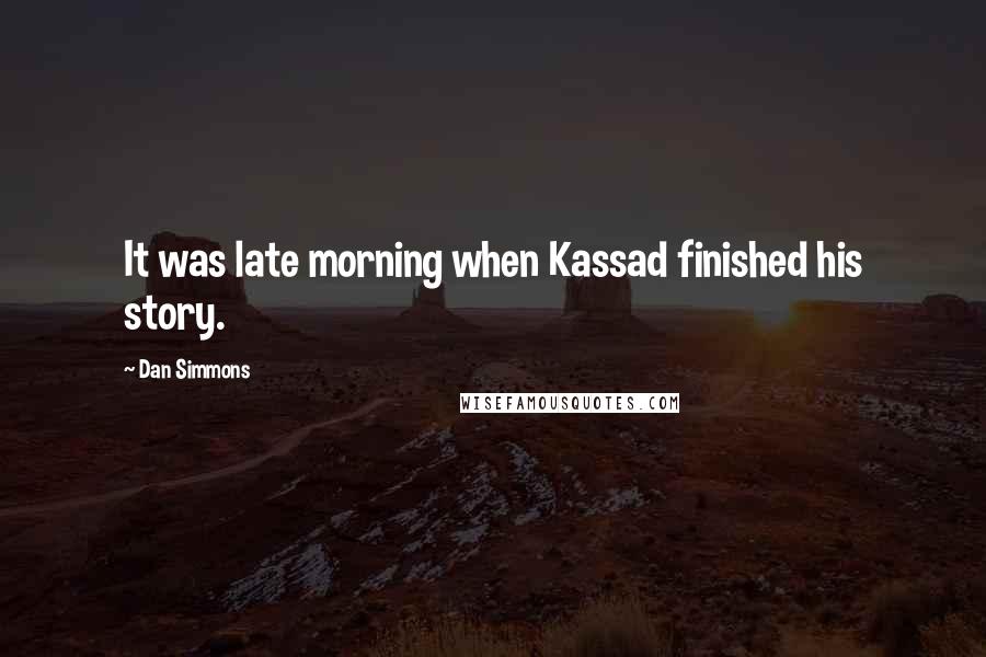 Dan Simmons Quotes: It was late morning when Kassad finished his story.