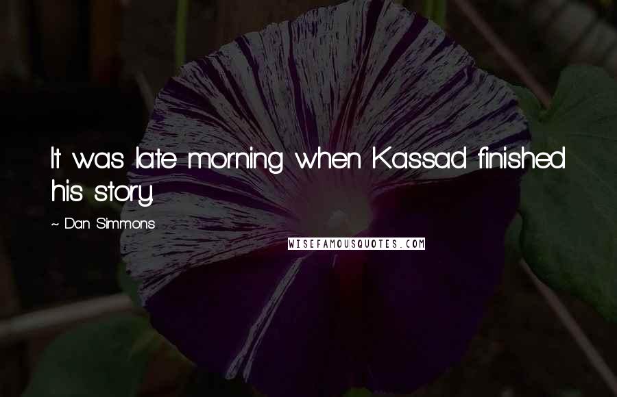 Dan Simmons Quotes: It was late morning when Kassad finished his story.