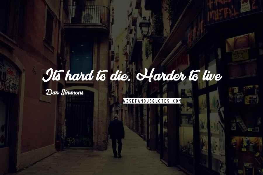 Dan Simmons Quotes: Its hard to die. Harder to live