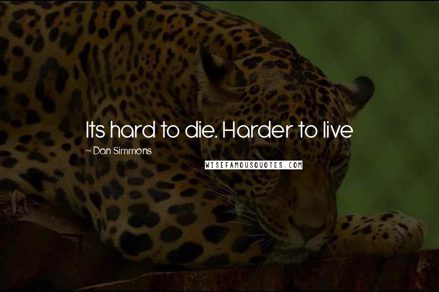 Dan Simmons Quotes: Its hard to die. Harder to live