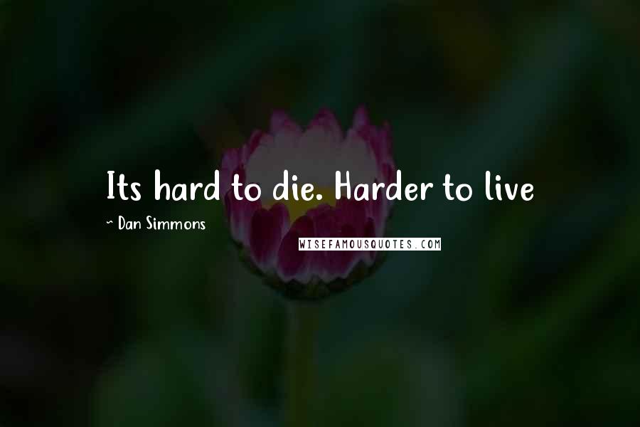 Dan Simmons Quotes: Its hard to die. Harder to live