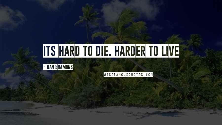 Dan Simmons Quotes: Its hard to die. Harder to live