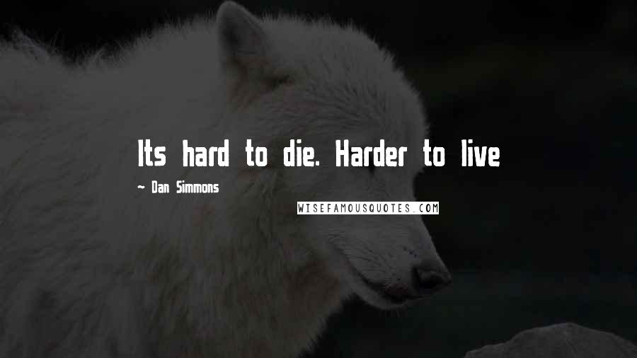 Dan Simmons Quotes: Its hard to die. Harder to live