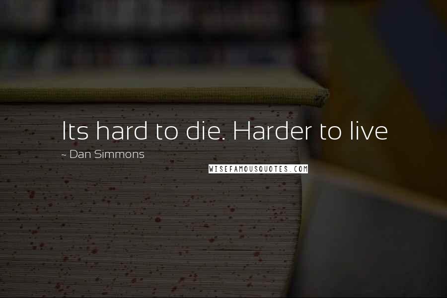 Dan Simmons Quotes: Its hard to die. Harder to live