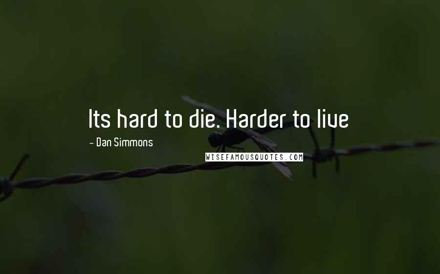 Dan Simmons Quotes: Its hard to die. Harder to live