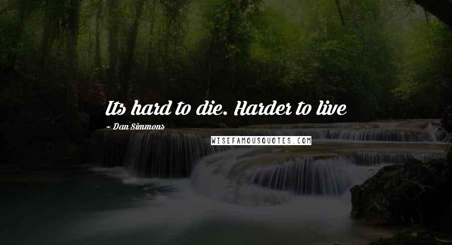 Dan Simmons Quotes: Its hard to die. Harder to live