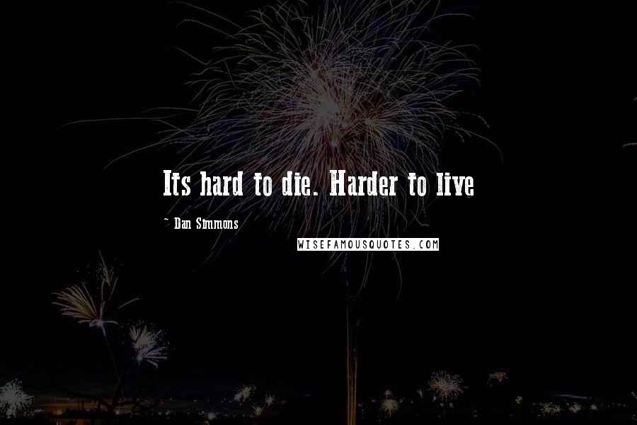 Dan Simmons Quotes: Its hard to die. Harder to live