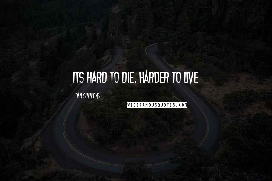 Dan Simmons Quotes: Its hard to die. Harder to live