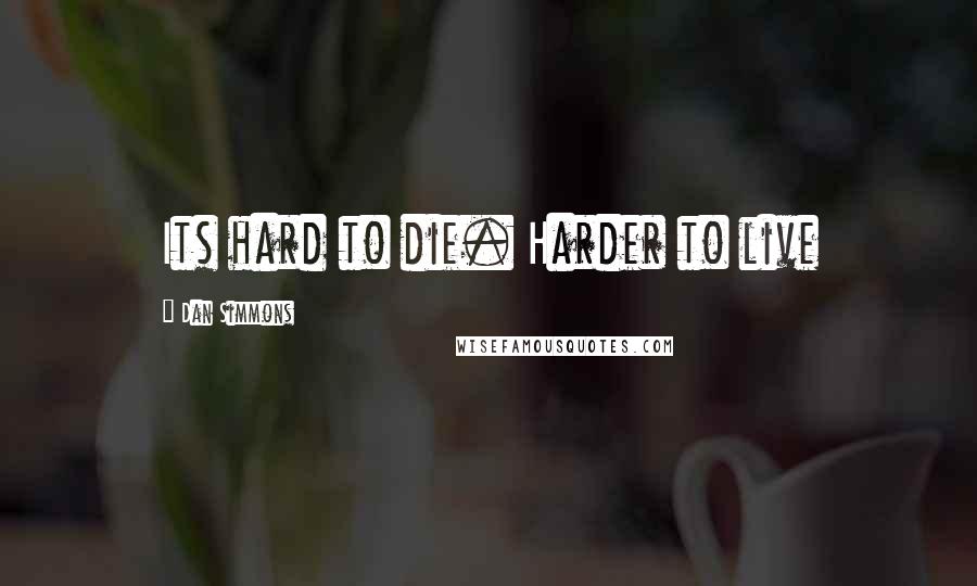 Dan Simmons Quotes: Its hard to die. Harder to live