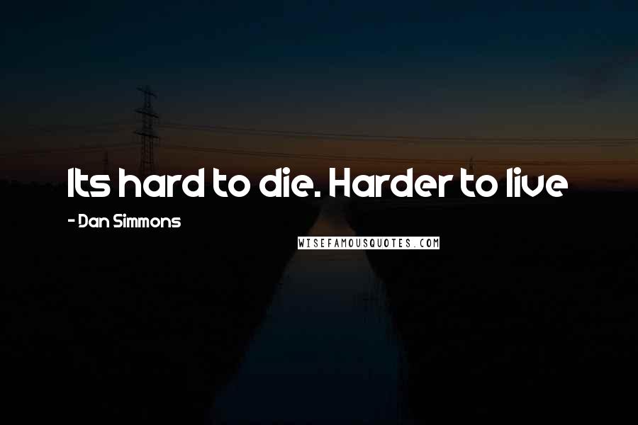 Dan Simmons Quotes: Its hard to die. Harder to live