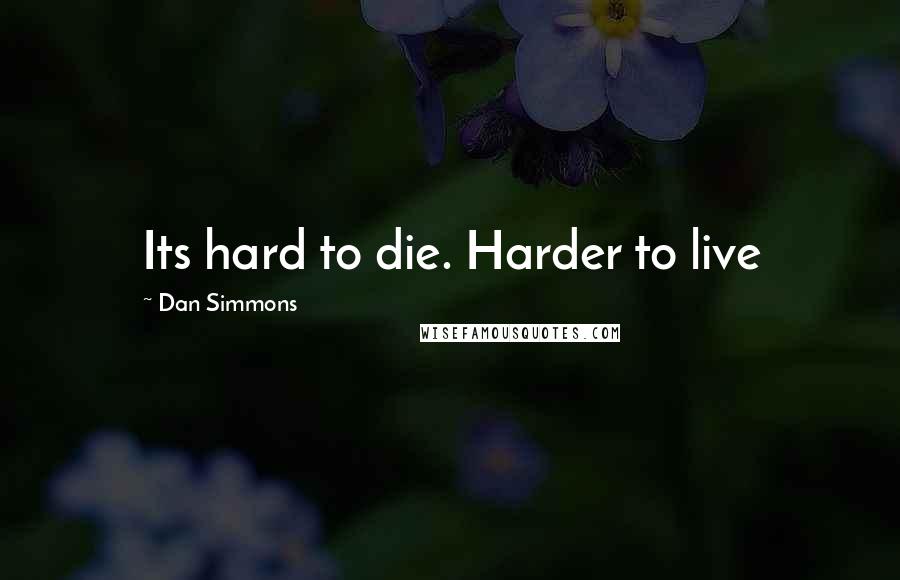 Dan Simmons Quotes: Its hard to die. Harder to live