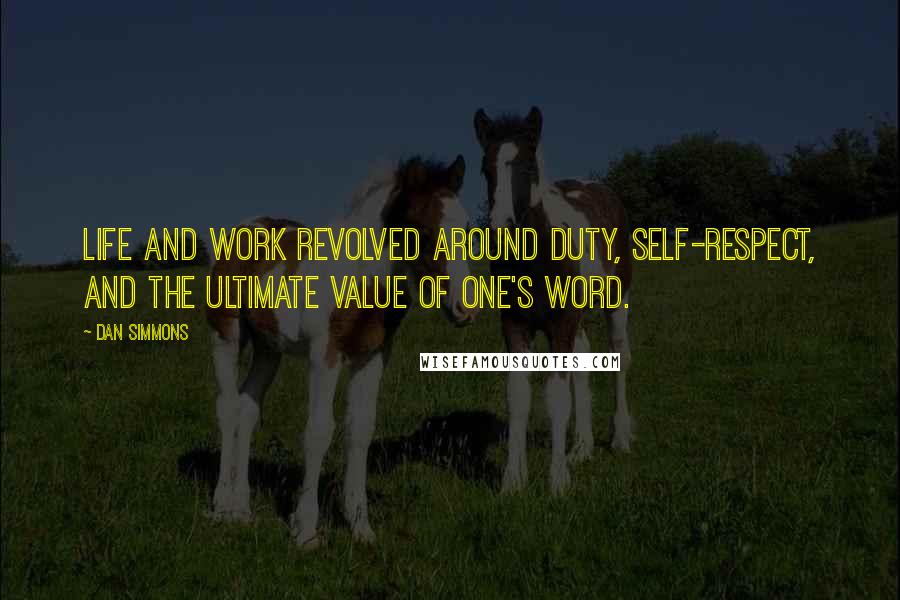 Dan Simmons Quotes: Life and work revolved around duty, self-respect, and the ultimate value of one's word.