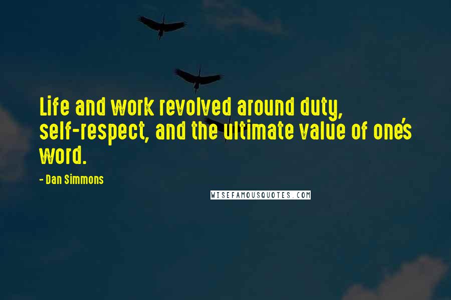 Dan Simmons Quotes: Life and work revolved around duty, self-respect, and the ultimate value of one's word.