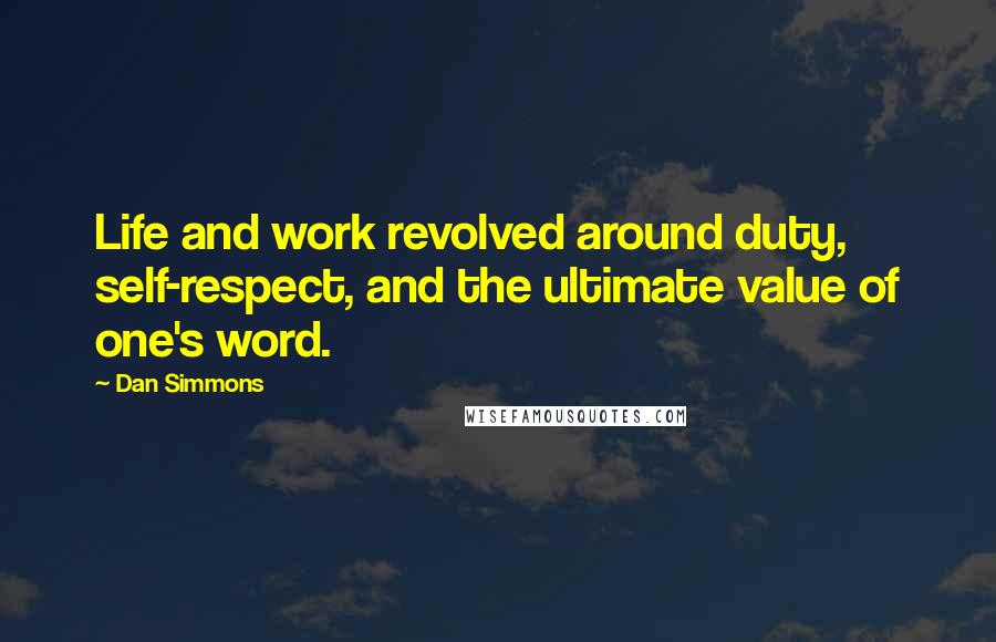 Dan Simmons Quotes: Life and work revolved around duty, self-respect, and the ultimate value of one's word.