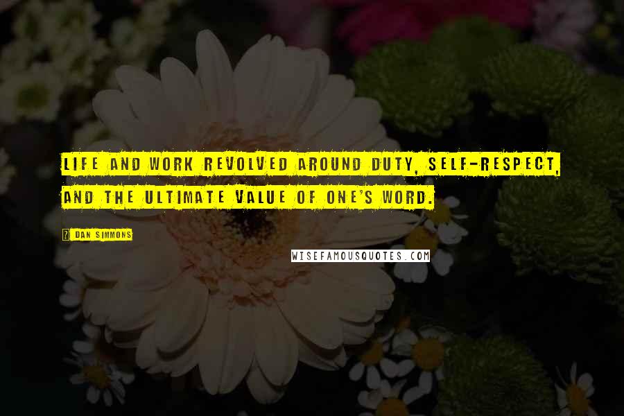 Dan Simmons Quotes: Life and work revolved around duty, self-respect, and the ultimate value of one's word.