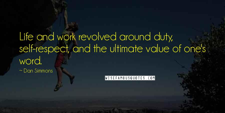 Dan Simmons Quotes: Life and work revolved around duty, self-respect, and the ultimate value of one's word.