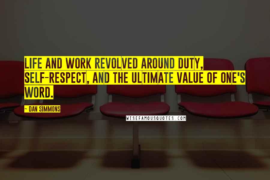 Dan Simmons Quotes: Life and work revolved around duty, self-respect, and the ultimate value of one's word.