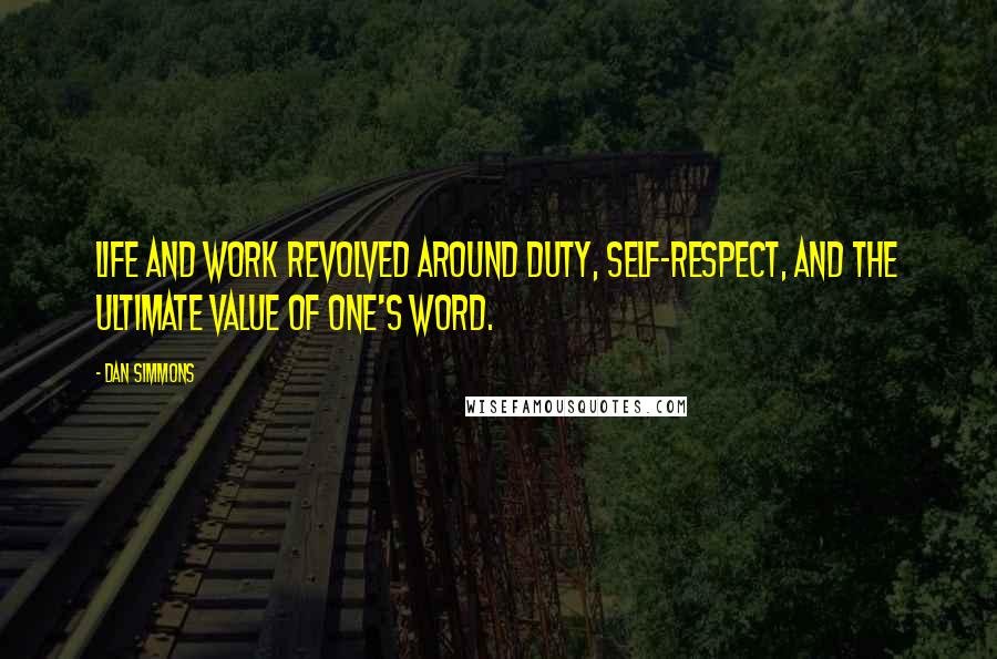 Dan Simmons Quotes: Life and work revolved around duty, self-respect, and the ultimate value of one's word.