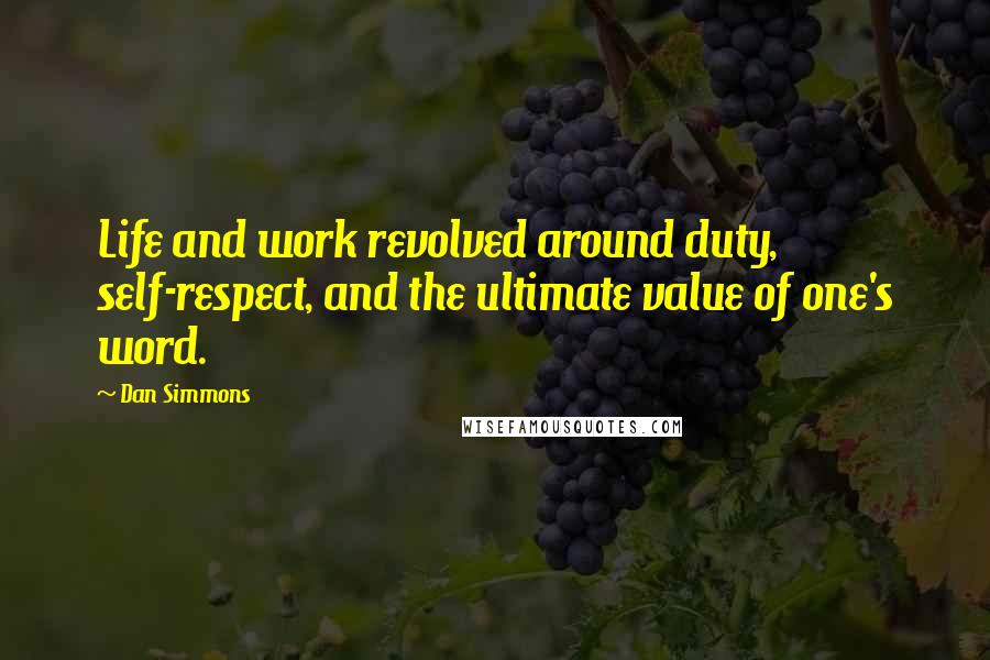 Dan Simmons Quotes: Life and work revolved around duty, self-respect, and the ultimate value of one's word.