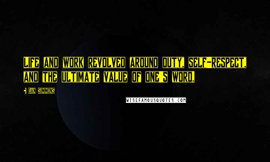 Dan Simmons Quotes: Life and work revolved around duty, self-respect, and the ultimate value of one's word.